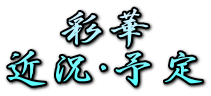 彩華
近況・予定